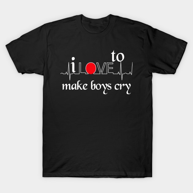 I love to make boys cry T-Shirt by MAU_Design